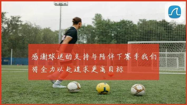 感谢球迷的支持与陪伴下赛季我们将全力以赴追求更高目标