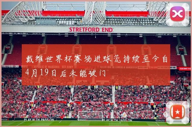 戴维世界杯赛场进球荒持续至今自4月19日后未能破门