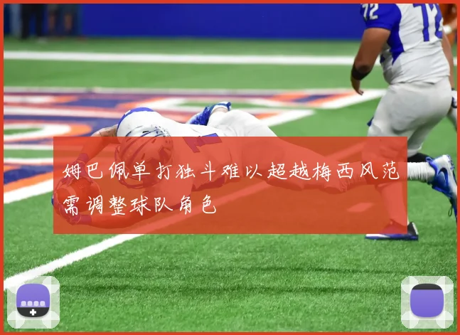 姆巴佩单打独斗难以超越梅西风范需调整球队角色