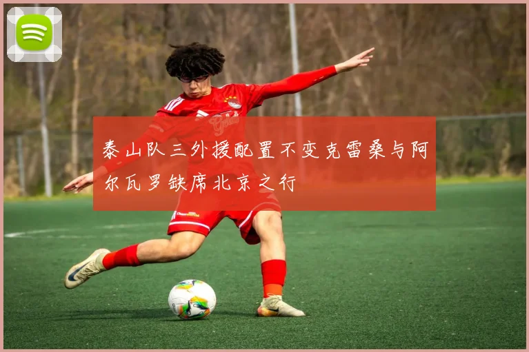泰山队三外援配置不变克雷桑与阿尔瓦罗缺席北京之行