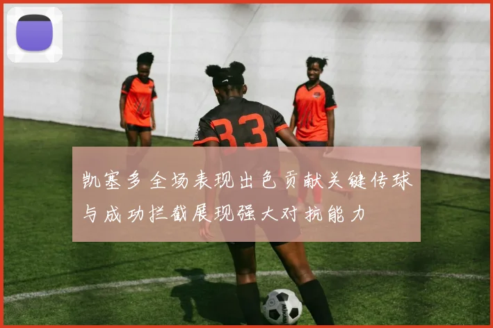 凯塞多全场表现出色贡献关键传球与成功拦截展现强大对抗能力