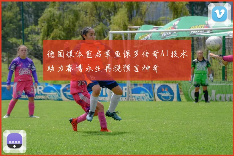 德国媒体重启章鱼保罗传奇AI技术助力赛博永生再现预言神奇