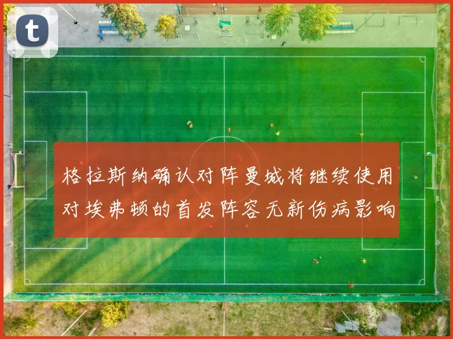 格拉斯纳确认对阵曼城将继续使用对埃弗顿的首发阵容无新伤病影响
